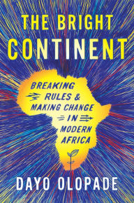Title: The Bright Continent: Breaking Rules and Making Change in Modern Africa, Author: Dayo Olopade