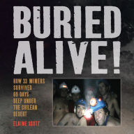 Title: Buried Alive!: How 33 Miners Survived 69 Days Deep Under the Chilean Desert, Author: Elaine Scott