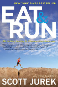 Title: Eat and Run: My Unlikely Journey to Ultramarathon Greatness, Author: Scott Jurek