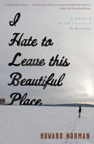 Title: I Hate to Leave This Beautiful Place: A Memoir, Author: Howard Norman