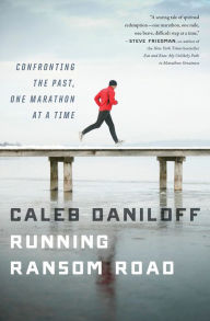 Title: Running Ransom Road: Confronting the Past, One Marathon at a Time, Author: Caleb Daniloff