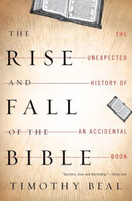 Title: The Rise and Fall of the Bible: The Unexpected History of an Accidental Book, Author: Timothy Beal