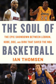 Title: The Soul Of Basketball: The Epic Showdown Between LeBron, Kobe, Doc, and Dirk That Saved the NBA, Author: Ian Thomsen