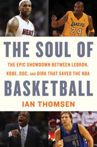 Title: The Soul of Basketball: The Epic Showdown Between LeBron, Kobe, Doc, and Dirk That Saved the NBA, Author: Ian Thomsen