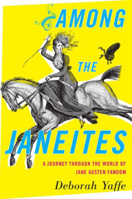 Title: Among The Janeites: A Journey Through the World of Jane Austen Fandom, Author: Deborah Yaffe