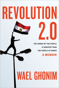 Title: Revolution 2.0: The Power of the People Is Greater than the People in Power, Author: Wael Ghonim