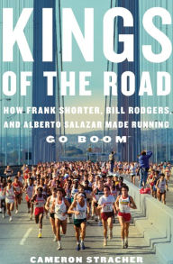Title: Kings of the Road: How Frank Shorter, Bill Rodgers, and Alberto Salazar Made Running Go Boom, Author: Cameron Stracher