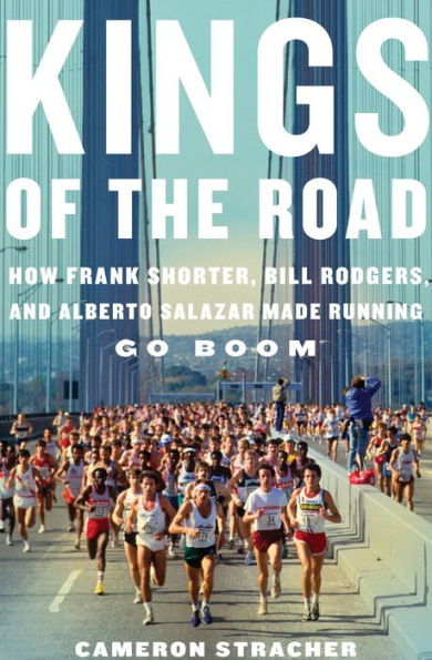 Kings of the Road: How Frank Shorter, Bill Rodgers, and Alberto Salazar Made Running Go Boom