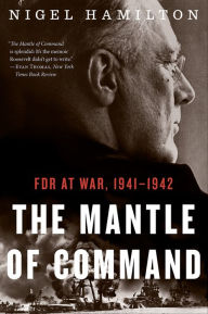 Title: The Mantle of Command: FDR at War, 1941-1942, Author: Nigel Hamilton