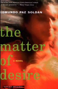 Title: The Matter of Desire: A Novel, Author: Edmundo Paz Soldán