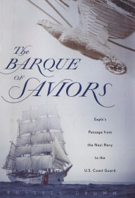 Title: The Barque of Saviors: Eagle's Passage from the Nazi Navy to the U.S. Coast Guard, Author: Russell Drumm