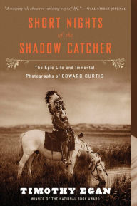 Title: Short Nights Of The Shadow Catcher: The Epic Life and Immortal Photographs of Edward Curtis, Author: Timothy Egan