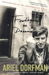 Title: Feeding On Dreams: Confessions of an Unrepentant Exile, Author: Ariel Dorfman