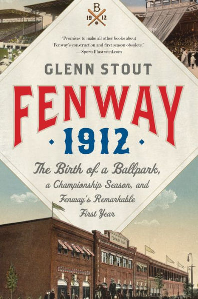 Fenway 1912: The Birth of a Ballpark, Championship Season, and Fenway's Remarkable First Year