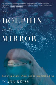 Title: The Dolphin in the Mirror: Exploring Dolphin Minds and Saving Dolphin Lives, Author: Diana Reiss