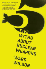 Title: Five Myths About Nuclear Weapons, Author: Ward Wilson