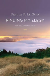 Title: Finding My Elegy: New and Selected Poems, Author: Ursula K. Le Guin