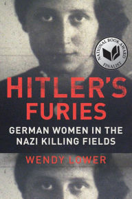 Title: Hitler's Furies: German Women in the Nazi Killing Fields, Author: Wendy Lower