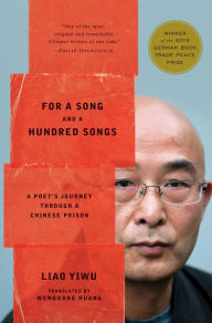 Title: For a Song and a Hundred Songs: A Poet's Journey through a Chinese Prison, Author: Liao Yiwu