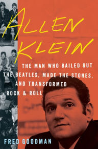 Title: Allen Klein: The Man Who Bailed Out the Beatles, Made the Stones, and Transformed Rock & Roll, Author: Fred Goodman