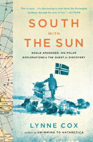 Title: South with the Sun: Roald Amundsen, His Polar Explorations, and the Quest for Discovery, Author: Lynne Cox