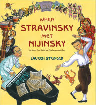 Title: When Stravinsky Met Nijinsky: Two Artists, Their Ballet, and One Extraordinary Riot, Author: Lauren Stringer