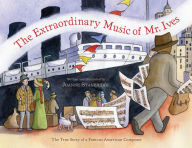 Title: The Extraordinary Music of Mr. Ives: The True Story of a Famous American Composer, Author: Joanne Stanbridge