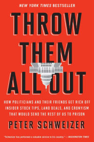 Title: Throw Them All Out: How Politicians and Their Friends Get Rich Off Insider Stock Tips, Land Deals, and Cronyism That Would Send the Rest of us to Prison, Author: Peter Schweizer