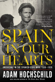 Title: Spain In Our Hearts: Americans in the Spanish Civil War, 1936-1939, Author: Adam Hochschild