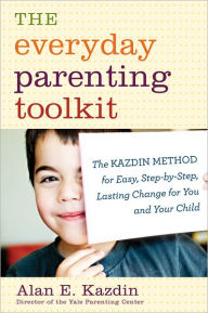 Title: The Everyday Parenting Toolkit: The Kazdin Method for Easy, Step-by-Step, Lasting Change for You and Your Child, Author: Alan E. Kazdin