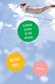 Title: Claudia Silver to the Rescue: A Novel, Author: Kathy Ebel