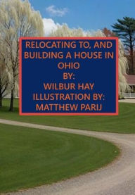 Title: RELOCATING TO, AND BUILDING A HOUSE IN OHIO, Author: Wilbur Hay