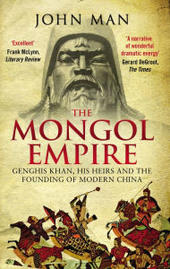 Title: The Mongol Empire: Genghis Khan, His Heirs and the Founding of Modern China, Author: John Man