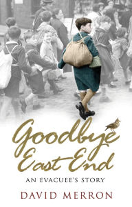 Title: Goodbye East End: An Evacuee's Story, Author: David Merron