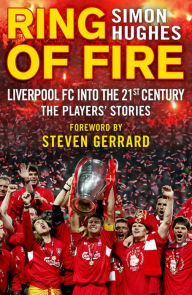 Title: Ring of Fire: Liverpool FC Into the 21st Century: The Players' Stories, Author: Simon Hughes