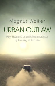 Title: Urban Outlaw: How I Became an Unlikely Entrepreneur by Breaking All the Rules, Author: Magnus Walker