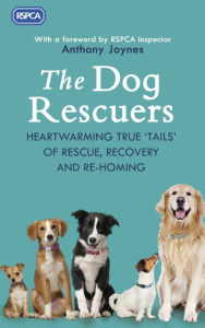 Title: The Dog Rescuers: Heartwarming True Tails of Rescue, Recovery and Re-Homing, Author: RSPCA