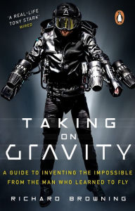 Title: Taking on Gravity: A Guide to Inventing the Impossible from the Man Who Learned to Fly, Author: Richard Browning