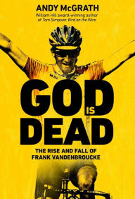 Title: God is Dead: The Rise and Fall of Frank Vandenbroucke, Cycling's Great Wasted Talent, Author: Andy McGrath