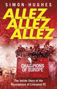 Title: Allez Allez Allez: The Inside Story of the Resurgence of Liverpool FC, Author: Simon Hughes