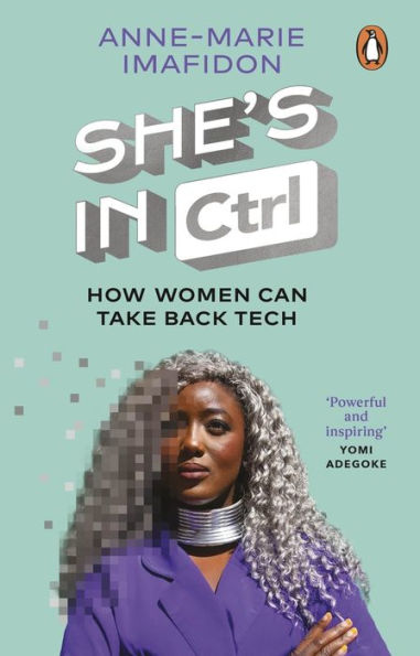 She's CTRL: How women can take back tech - to communicate, investigate, problem-solve, broker deals and protect themselves a digital world