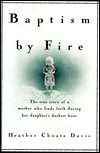 Title: Baptism by Fire: The True Story of a Mother Who Finds Faith During Her Daughter's Darkest Hour, Author: Heather Choate Davis