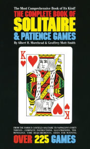 Title: The Complete Book of Solitaire and Patience Games: The Most Comprehensive Book of Its Kind: Over 225 Games, Author: Albert H. Morehead