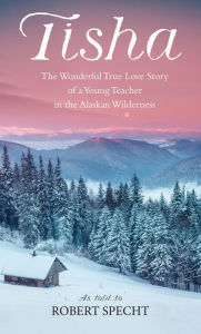 Title: Tisha: The Story of a Young Teacher in the Alaska Wilderness, Author: Robert Specht