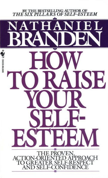How to Raise Your Self-Esteem: The Proven Action-Oriented Approach Greater Self-Respect and Self-Confidence