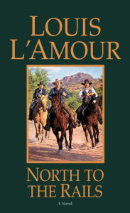 Title: North to the Rails: A Novel, Author: Louis L'Amour