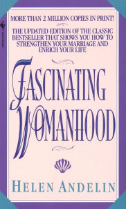 Title: Fascinating Womanhood: The Updated Edition of the Classic Bestseller That Shows You How to Strengthen Your Marriage and Enrich Your Life, Author: Helen Andelin