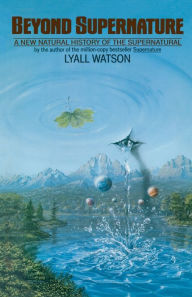 Title: Beyond Supernature: A New Natural History of the Supernatural, Author: Lyall Watson