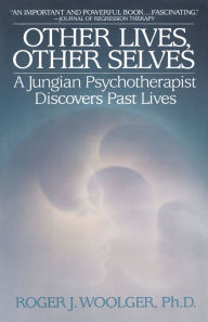 Title: Other Lives, Other Selves: A Jungian Psychotherapist Discovers Past Lives, Author: Roger J. Woolger