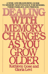 Title: Dealing with Memory Changes As You Grow Older: A Wise and Reassuring Guide to Memory Maintenance for Seniors, Their Families and Friends, Author: Kathleen Gose
